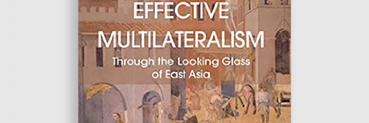 Effective Multilateralism: Through the Looking Glass of East Asia
