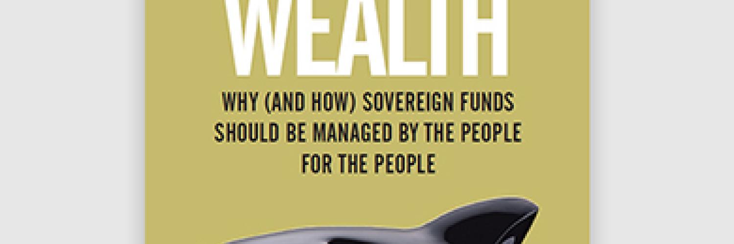 Citizens' Wealth: Why (and How) Sovereign Funds Should be Managed by the People for the People