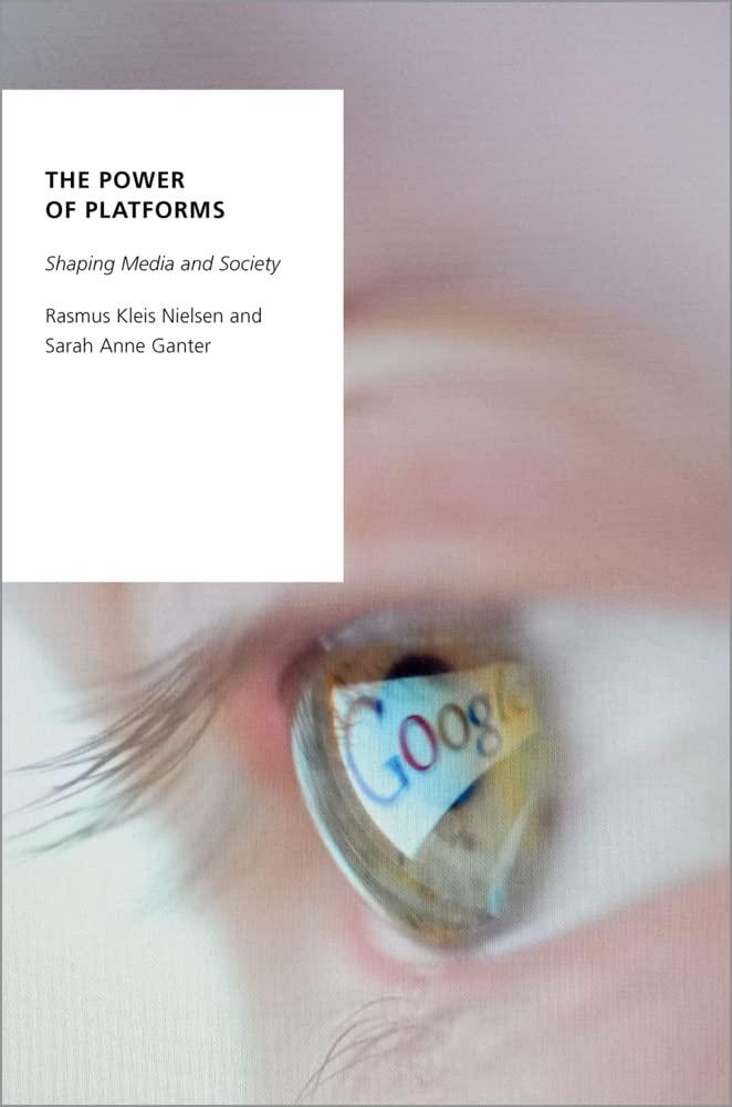 The Power of Platforms - Shaping Media and Society by Rasmus Kleis Nielsen and Sarah Anne Ganter