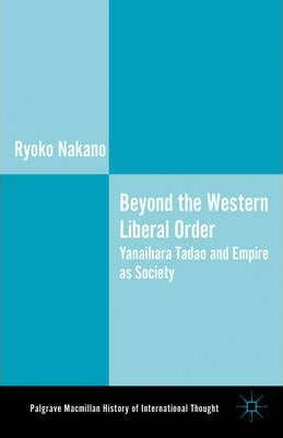 Beyond the Western Liberal Order: Yanaihara Tadao and Empire as Society by Ryoko Nakano