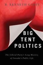 'Big Tent Politics: The Liberal Party's long mastery of Canada's public life' by Roland K. Carty