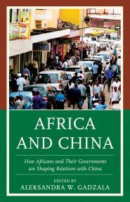 'Africa and China: How Africans and Their Governments are Shaping Relations with China' by Aleksandra W. Gadzala