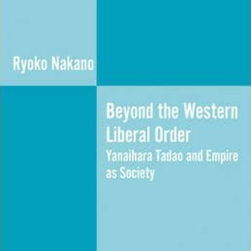 Beyond the Western Liberal Order: Yanaihara Tadao and Empire as Society by Ryoko Nakano